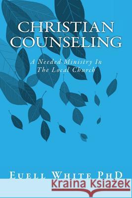 Christian Counseling: A Needed Ministry In The Local Church White Phd, Euell T. 9781517286804