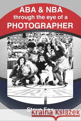 ABA & NBA Through the Eye of a Photographer Steve R. Fox 9781517287436 Createspace Independent Publishing Platform