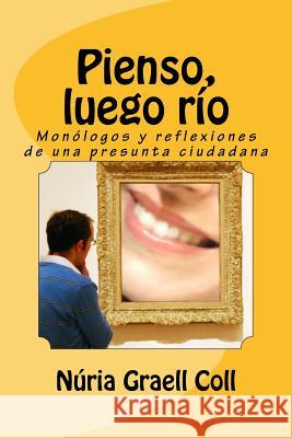 Pienso, luego río: Monólogos y reflexiones de una presunta ciudadana Graell Coll, Nuria 9781517288952 Createspace