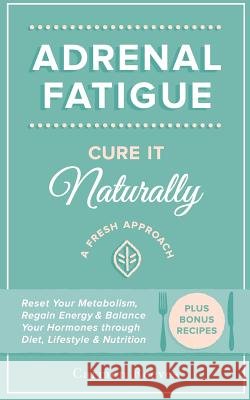 Adrenal Fatigue: Cure it Naturally - A Fresh Approach to Reset Your Metabolism, Regain Energy & Balance Hormones through Diet, Lifestyl Reeves, Carmen 9781517292836