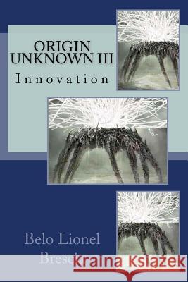 Origin Unknown III: Innovation Belo Lionel Brescia 9781517295592 Createspace