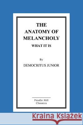 The Anatomy Of Melancholy What It Is Junior, Democritus 9781517297107 Createspace