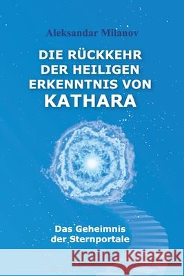 Die Rückkehr der heiligen Erkenntnis von Kathara: Das Geheimnis der Sternportale Aleksandar Slavkov Milanov, Reinhard Niebling 9781517297244 Createspace Independent Publishing Platform