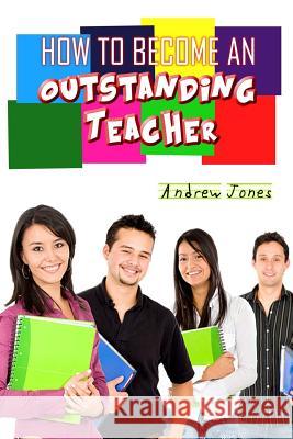 How to Become an Oustanding Teacher Andrew Jones 9781517298197 