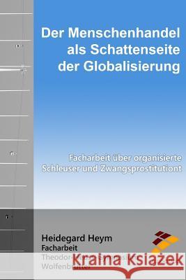 Der Menschenhandel als Schattenseite der Globalisierung: Facharbeit über organisierte Schleuser und Zwangsprostitution Heym, Heidegard 9781517300050 Createspace Independent Publishing Platform