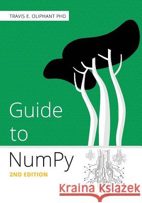Guide to NumPy: 2nd Edition Oliphant Phd, Travis E. 9781517300074 Createspace