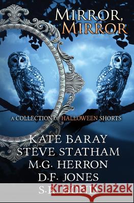 Mirror, Mirror: A Collection of Halloween Shorts Kate Baray Steve Statham M. G. Herron 9781517301668 Createspace
