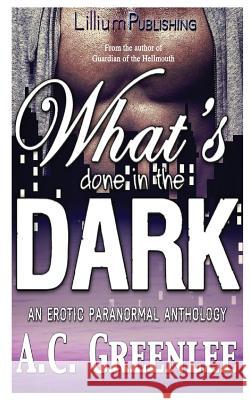 What's Done in the Dark: An Erotic Paranormal Anthology A. C. Greenlee 9781517302177 Createspace Independent Publishing Platform