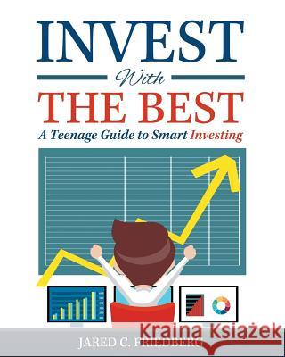 Invest with the Best: A Teenage Guide to Smart Investing Jared Friedberg 9781517303372 Createspace Independent Publishing Platform