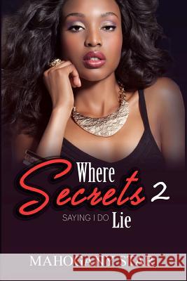 Where Secrets Lie Pt. 2: Saying I Do Mahogany Star 9781517303532 Createspace