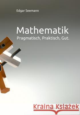 Mathematik: Pragmatisch, Praktisch, Gut. Edgar Seemann 9781517304263 Createspace