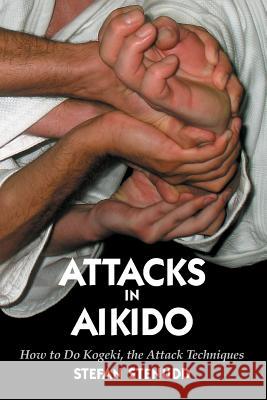Attacks in Aikido: How to Do Kogeki, the Attack Techniques Stefan Stenudd 9781517305345 Createspace