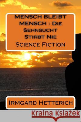 Mensch Bleibt Mensch: Die Sehnsucht Stirbt Nie: Science Fiction Irmgard Hetterich 9781517305956 Createspace
