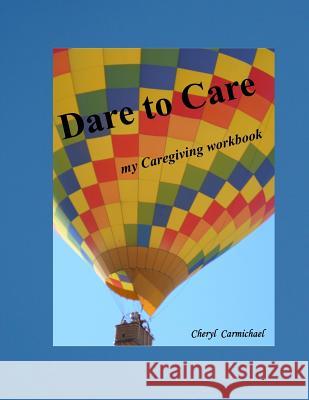 Dare to Care: my Caregiving workbook Carmichael, Cheryl 9781517306878 Createspace Independent Publishing Platform