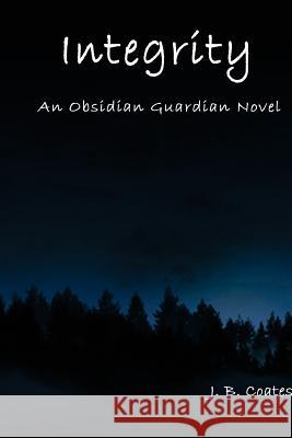 Integrity: An Obsidian Guardian Novel J. B. Coates 9781517307837 Createspace