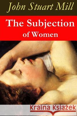 The Subjection of Women John Stuart Mill 9781517308742 Createspace