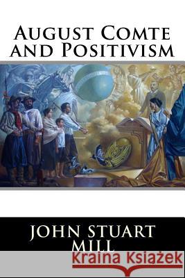 August Comte and Positivism John Stuart Mill 9781517309534 Createspace