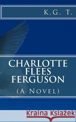 Charlotte Flees Ferguson: (A Novel) K. G. T K. G. T 9781517310110 Createspace
