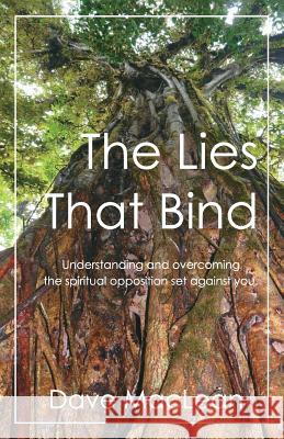 The Lies That Bind: Understanding and overcoming the spiritual opposition set against you. Dave MacLean 9781517314774 Createspace Independent Publishing Platform