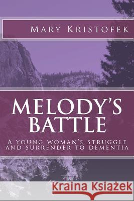Melody's Battle: A young woman's struggle and surrender to dementia Kristofek, Mary H. 9781517318178 Createspace