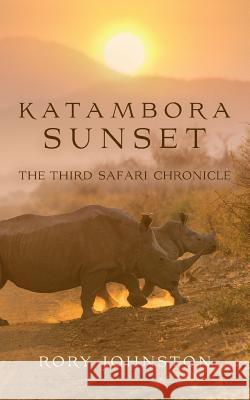 Katambora Sunset: The Third Safari Chronicle Rory Johnston 9781517319038