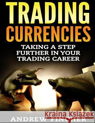 Trading Currencies: Taking a Step Further in Your Trading Career Andrew Fincher 9781517320195 Createspace