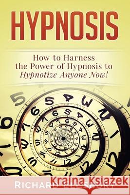 Hypnosis: How to Harness the Power of Hypnosis to Hypnotize Anyone Now! Richard Ellsbury 9781517320454 Createspace