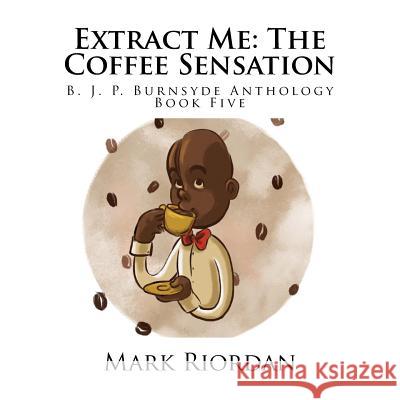 Extract Me: The Coffee Sensation MR Mark Koran Riordan MS Bailie Reichardt 9781517321024 Createspace