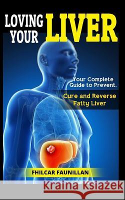 Loving Your Liver: Your Complete Guide to Prevent, Cure and Reverse Fatty Liver Fhilcar Faunillan 9781517321345 Createspace Independent Publishing Platform