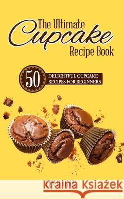 The Ultimate CUPCAKE RECIPE BOOK: 50 Delightful Cupcake Recipes for Beginners Ilagan, Les 9781517322397 Createspace Independent Publishing Platform