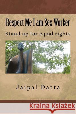 Respect Me I am Sex Worker: Sex Worker Datta, Jaipal Singh 9781517325565 Createspace