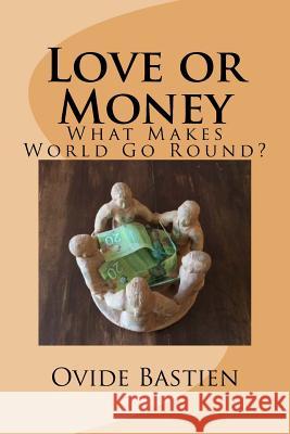 Love or Money: What Makes the World Go Round? MR Ovide Bastien 9781517326296 Createspace