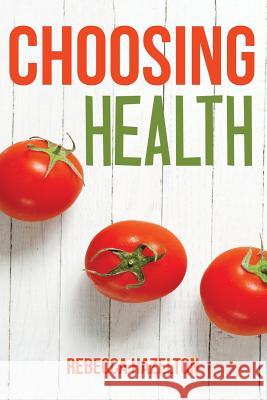 Choosing Health: A One-Size-Doesn't-Fit-All Guide to Diet, Exercise & Motivation Rebecca Hazelton 9781517326647