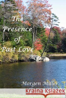 The Presence of Past Love Morgen Miller 9781517328962 Createspace