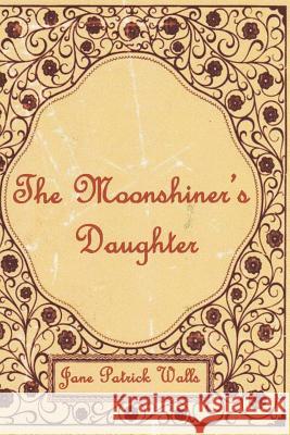 The Moonshiner's Daughter Jane Patrick Walls 9781517328986