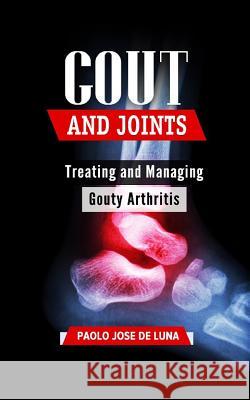 Gout and Joints: Treating and Managing Gouty Arthritis Paolo Jos 9781517333690 Createspace Independent Publishing Platform