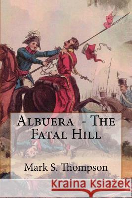 Albuera. The Fatal Hill: The Allied Campaign in Southern Spain in 1811 and the Battle of Albuera. Thompson, Mark S. 9781517339807 Createspace