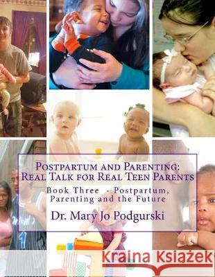 Postpartum and Parenting: Real Talk for Real Teen Parents: Book Three: Postpartum, Parenting, and the Future Mary Jo Podgurski 9781517341954