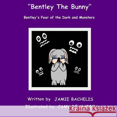 Bentley The Bunny: Bentley's Fear of the Dark and Monsters Camy D Jamie Bachelis 9781517342036