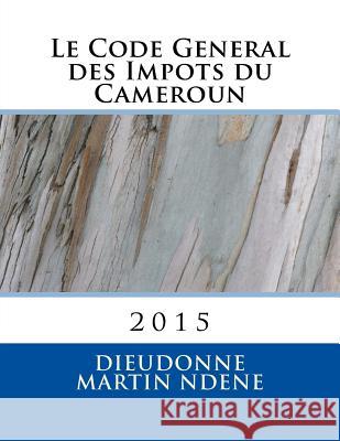 Le Code General des Impots du Cameroun: En Vigueur Ndene Mr, Dieudonne Martin 9781517342074 Createspace
