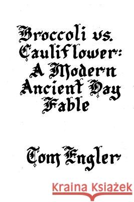 Broccoli vs. Cauliflower: A Modern Ancient Day Fable Tom Engler Dyanna Lynn White John Charles Mertz 9781517343569 Createspace