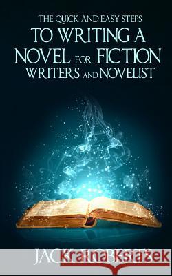 The Quick and Easy Steps To Writing a Novel for Fiction Writers And Novelist Roberts, Jack 9781517345624