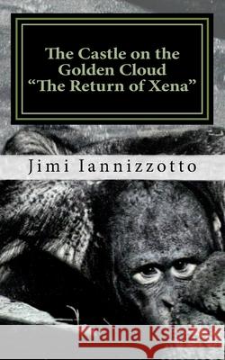The Castle on the Golden Cloud: The Return of Xena Jimi Iannizzotto 9781517346225 Createspace