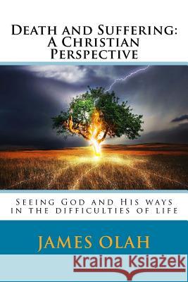 Death and Suffering: A Christian Perspective: Seeing God and His ways in the difficulties of life Olah, James 9781517347093 Createspace