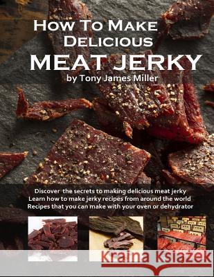 How To Make Delicious Meat Jerky Miller, Tony James 9781517348458