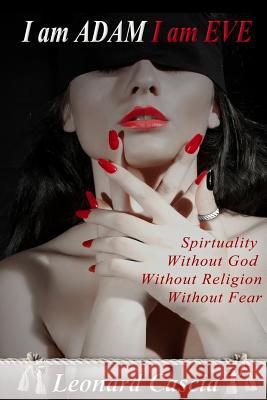 I am Adam I am Eve: Spirituality without God. Without religion. Without Fear. Cascia, Leonard 9781517351557 Createspace