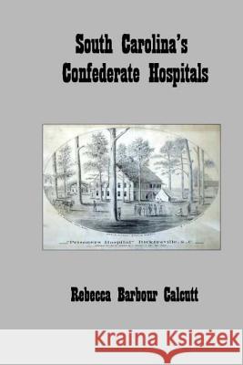 South Carolina's Confederate Hospitals Rebecca Barbour Calcutt 9781517352974 Createspace Independent Publishing Platform