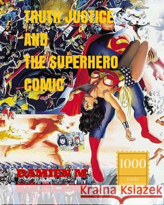Truth Justice and the Superhero Comic: 1000 Copy Limited Edition Damien M. Buckland 9781517353216 Createspace