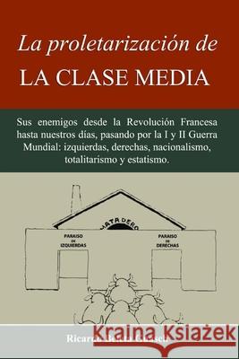La proletarización de La Clase Media: Sus enemigos desde la Revolución Francesa hasta nuestros días, pasando por la I y II Guerra Mundial: izquierdas, Beleta Guasch, Ricardo 9781517354213 Createspace