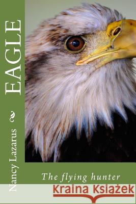 Eagle the Flying hunter Lazarus, Nancy 9781517355807 Createspace